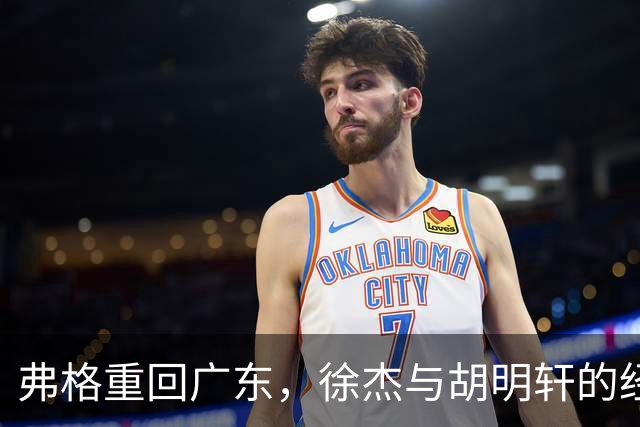 弗格重回广东，徐杰与胡明轩的经典防守重现江湖